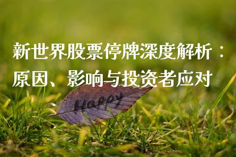 新世界股票停牌深度解析：原因、影响与投资者应对_https://cj001.lansai.wang_理财问答_第1张
