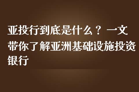 亚投行到底是什么？ 一文带你了解亚洲基础设施投资银行_https://cj001.lansai.wang_财经问答_第1张