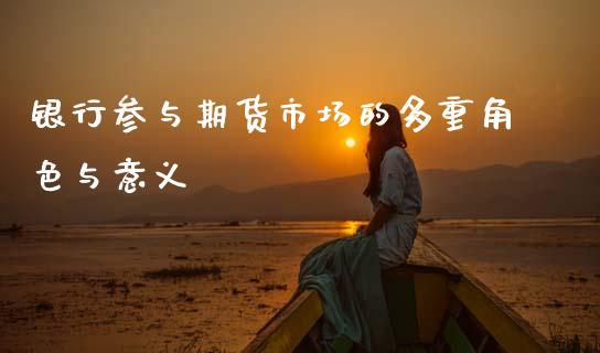 银行参与期货市场的多重角色与意义_https://cj001.lansai.wang_理财问答_第1张