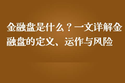金融盘是什么?一文详解金融盘的定义、运作与风险_股市问答_第1张_财经百问网 金融盘是什么?一文详解金融盘的定义、运作与风险_https://cj001.lansai.wang_股市问答_第1张