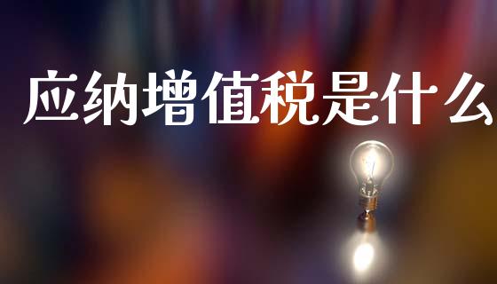 应纳增值税是什么_https://cj001.lansai.wang_会计问答_第1张