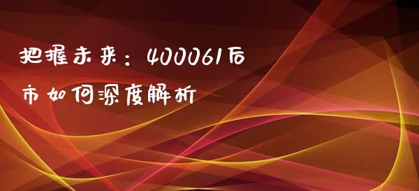把握未来：400061后市如何深度解析_https://cj001.lansai.wang_财经问答_第1张