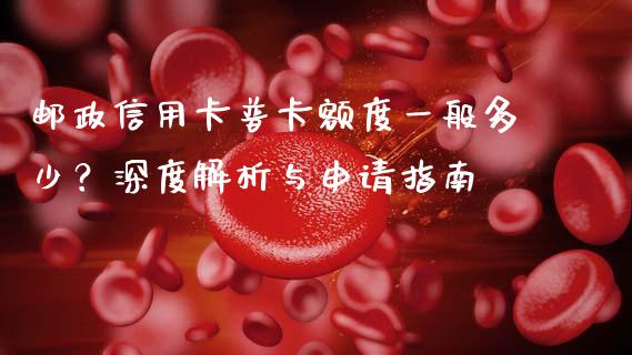邮政信用卡普卡额度一般多少？深度解析与申请指南_https://cj001.lansai.wang_期货问答_第1张