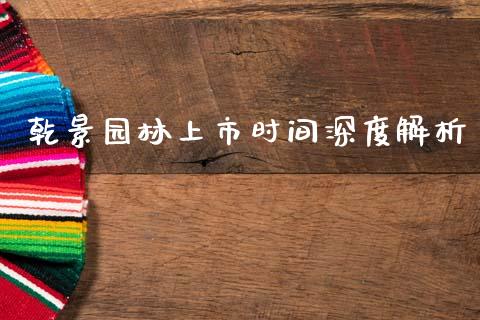 乾景园林上市时间深度解析_https://cj001.lansai.wang_财经问答_第1张