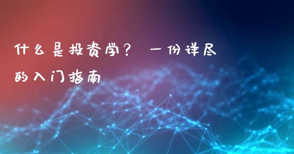 什么是投资学? 一份详尽的入门指南_财经问答_第1张_财经百问网 什么是投资学? 一份详尽的入门指南_https://cj001.lansai.wang_财经问答_第1张