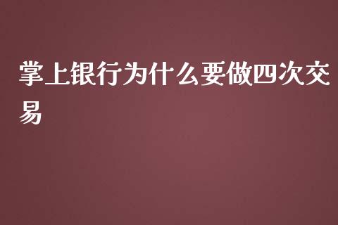 掌上银行为什么要做四次交易_https://cj001.lansai.wang_财经百问_第1张