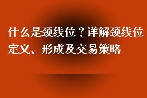 什么是颈线位？详解颈线位定义、形成及交易策略_https://cj001.lansai.wang_保险问答_第1张