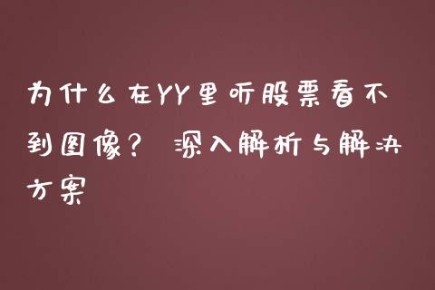 为什么在YY里听股票看不到图像? 深入解析与解决方案_期货问答_第1张_财经百问网 为什么在YY里听股票看不到图像? 深入解析与解决方案_https://cj001.lansai.wang_期货问答_第1张