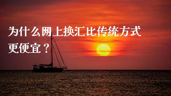 为什么网上换汇比传统方式更便宜？_https://cj001.lansai.wang_期货问答_第1张