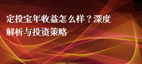 定投宝年收益怎么样？深度解析与投资策略_https://cj001.lansai.wang_期货问答_第1张