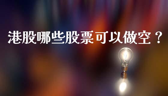 港股哪些股票可以做空？_https://cj001.lansai.wang_会计问答_第1张