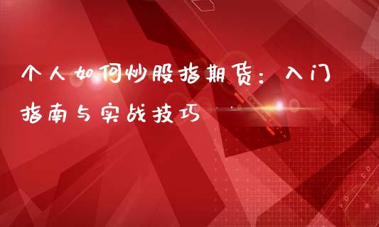 个人如何炒股指期货:入门指南与实战技巧_财经问答_第1张_财经百问网 个人如何炒股指期货:入门指南与实战技巧_https://cj001.lansai.wang_财经问答_第1张
