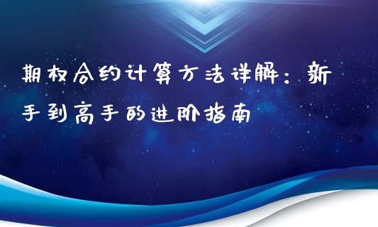 期权合约计算方法详解:新手到高手的进阶指南_会计问答_第1张_财经百问网 期权合约计算方法详解:新手到高手的进阶指南_https://cj001.lansai.wang_会计问答_第1张