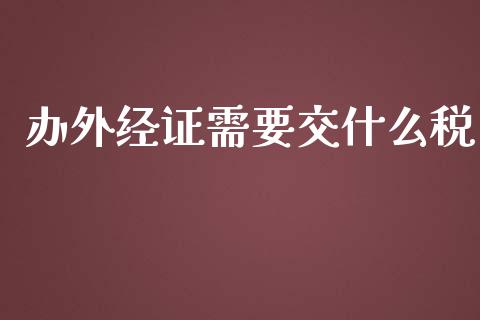 办外经证需要交什么税_https://cj001.lansai.wang_会计问答_第1张