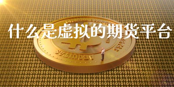 什么是虚拟的期货平台_财经百问_第1张_财经百问网 什么是虚拟的期货平台_https://cj001.lansai.wang_财经百问_第1张