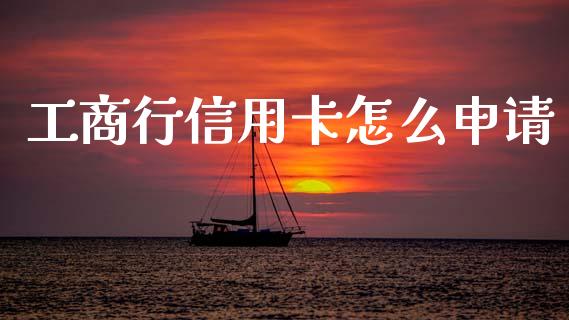 工商行信用卡怎么申请_https://cj001.lansai.wang_金融问答_第1张