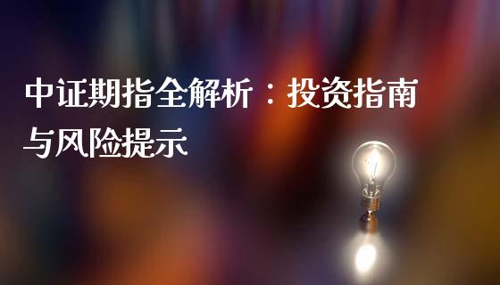 中证期指全解析：投资指南与风险提示_https://cj001.lansai.wang_金融问答_第1张