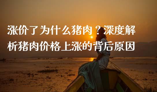 涨价了为什么猪肉？深度解析猪肉价格上涨的背后原因_https://cj001.lansai.wang_财经问答_第1张