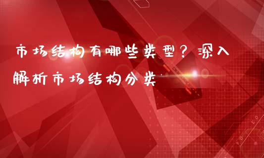市场结构有哪些类型？深入解析市场结构分类_https://cj001.lansai.wang_理财问答_第1张