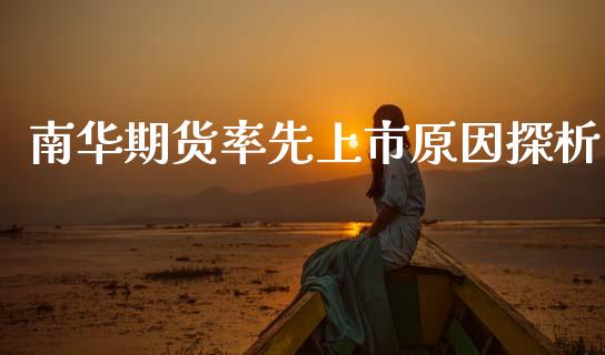 南华期货率先上市原因探析_https://cj001.lansai.wang_财经百问_第1张
