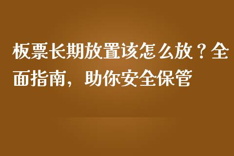 板票长期放置该怎么放？全面指南，助你安全保管_https://cj001.lansai.wang_股市问答_第1张