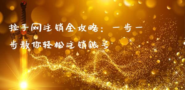 拉手网注销全攻略：一步一步教你轻松注销账号_https://cj001.lansai.wang_财经百问_第1张