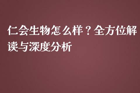 仁会生物怎么样？全方位解读与深度分析_https://cj001.lansai.wang_理财问答_第1张