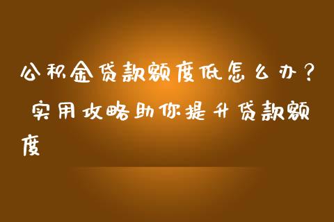 公积金贷款额度低怎么办？ 实用攻略助你提升贷款额度_https://cj001.lansai.wang_保险问答_第1张