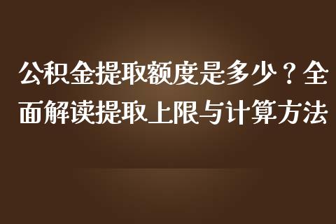 公积金提取额度是多少？全面解读提取上限与计算方法_https://cj001.lansai.wang_保险问答_第1张