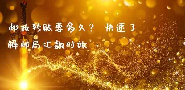 邮政转账要多久？ 快速了解邮局汇款时效_https://cj001.lansai.wang_金融问答_第1张