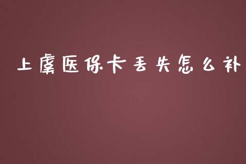 上虞医保卡丢失怎么补_https://cj001.lansai.wang_保险问答_第1张