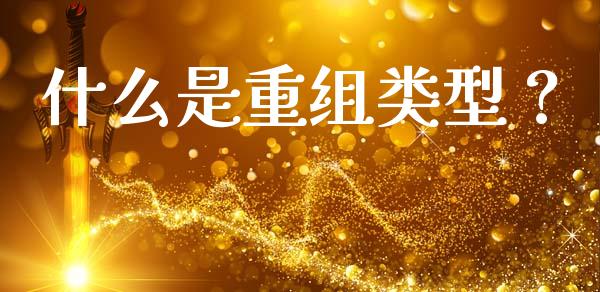 什么是重组类型？_https://cj001.lansai.wang_保险问答_第1张