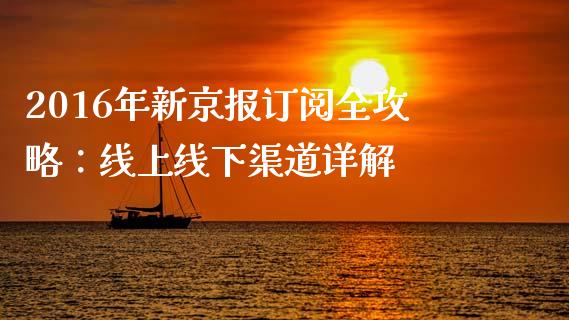 2016年新京报订阅全攻略:线上线下渠道详解_理财问答_第1张_财经百问网 2016年新京报订阅全攻略:线上线下渠道详解_https://cj001.lansai.wang_理财问答_第1张