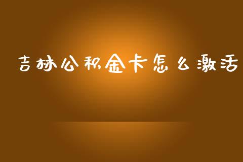 吉林公积金卡怎么激活_https://cj001.lansai.wang_保险问答_第1张