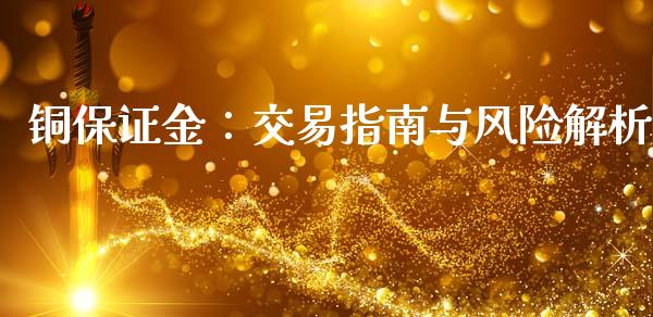 铜保证金：交易指南与风险解析_https://cj001.lansai.wang_期货问答_第1张