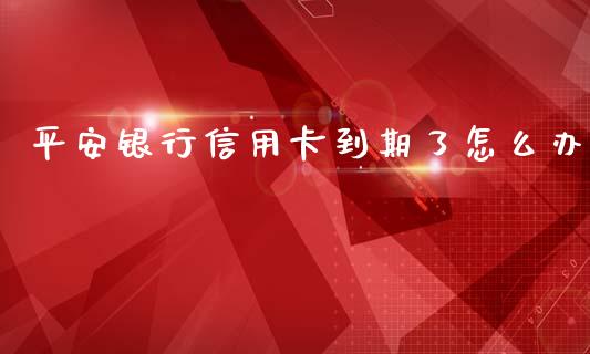 平安银行信用卡到期了怎么办_https://cj001.lansai.wang_金融问答_第1张