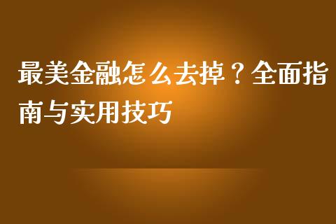 最美金融怎么去掉？全面指南与实用技巧_https://cj001.lansai.wang_财经问答_第1张