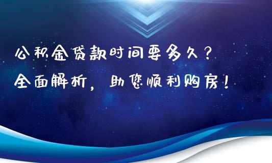 公积金贷款时间要多久？ 全面解析，助您顺利购房！_https://cj001.lansai.wang_理财问答_第1张