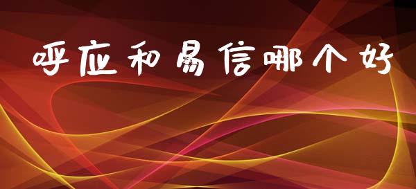 呼应和易信哪个好_https://cj001.lansai.wang_理财问答_第1张