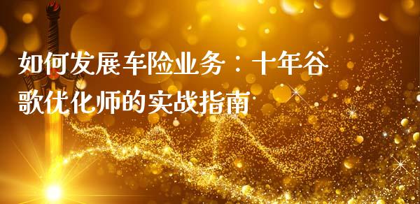 如何发展车险业务:十年谷歌优化师的实战指南_保险问答_第1张_财经百问网 如何发展车险业务:十年谷歌优化师的实战指南_https://cj001.lansai.wang_保险问答_第1张