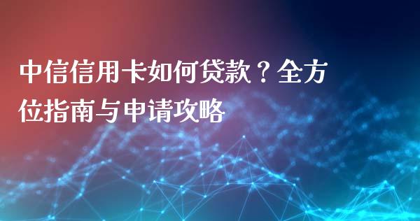 中信信用卡如何贷款？全方位指南与申请攻略_https://cj001.lansai.wang_理财问答_第1张