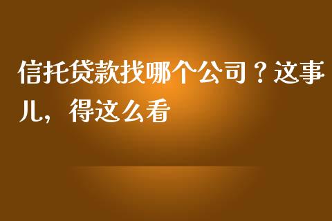 信托贷款找哪个公司？这事儿，得这么看_https://cj001.lansai.wang_会计问答_第1张