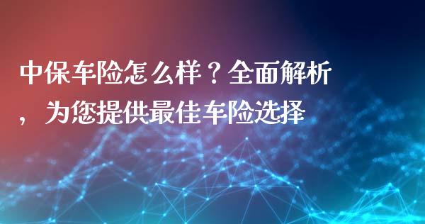 中保车险怎么样？全面解析，为您提供最佳车险选择_https://cj001.lansai.wang_期货问答_第1张