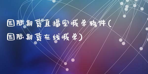 国际期货直播室喊单软件(国际期货在线喊单)_https://cj001.lansai.wang_会计问答_第1张