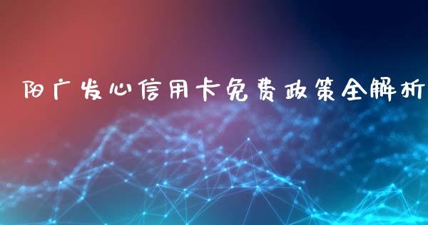 阳广发心信用卡免费政策全解析_财经问答_第1张_财经百问网 阳广发心信用卡免费政策全解析_https://cj001.lansai.wang_财经问答_第1张