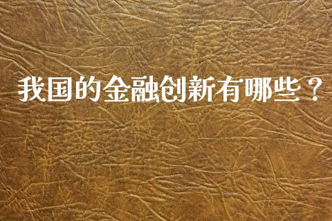 我国的金融创新有哪些？_https://cj001.lansai.wang_财经问答_第1张
