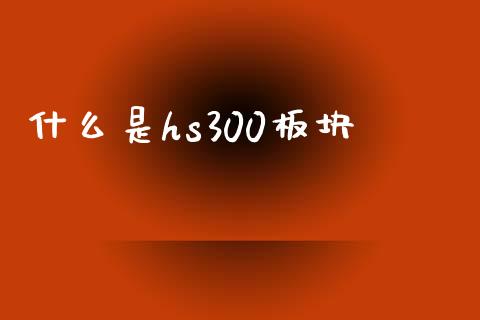 什么是hs300板块_https://cj001.lansai.wang_财经问答_第1张