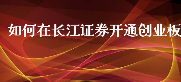 如何在长江证券开通创业板_https://cj001.lansai.wang_股市问答_第1张