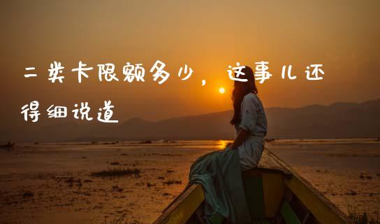 二类卡限额多少，这事儿还得细说道_https://cj001.lansai.wang_财经百问_第1张