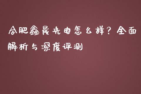 合肥鑫晟光电怎么样？全面解析与深度评测_https://cj001.lansai.wang_财经百问_第1张